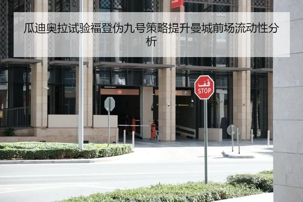 瓜迪奥拉试验福登伪九号策略提升曼城前场流动性分析