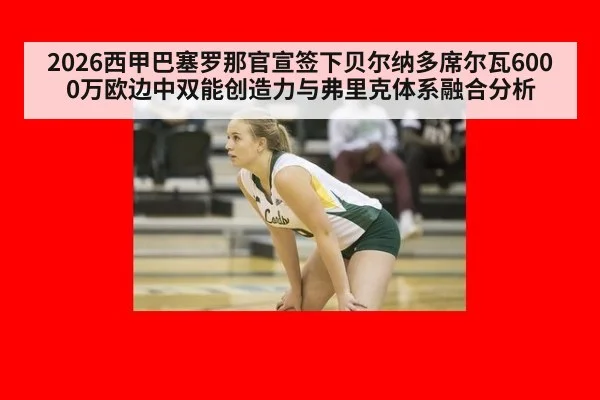 2026西甲巴塞罗那官宣签下贝尔纳多席尔瓦6000万欧边中双能创造力与弗里克体系融合分析