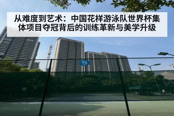 从难度到艺术：中国花样游泳队世界杯集体项目夺冠背后的训练革新与美学升级