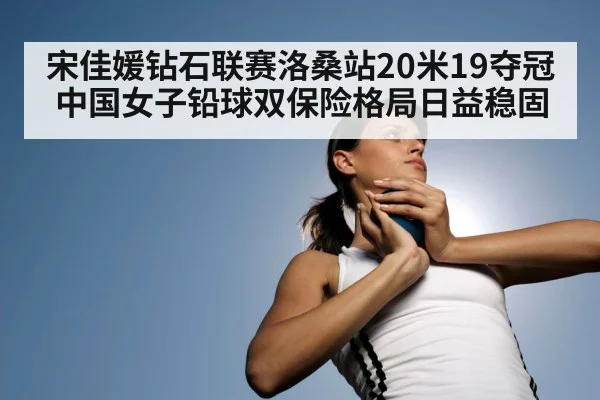 宋佳媛钻石联赛洛桑站20米19夺冠 中国女子铅球双保险格局日益稳固