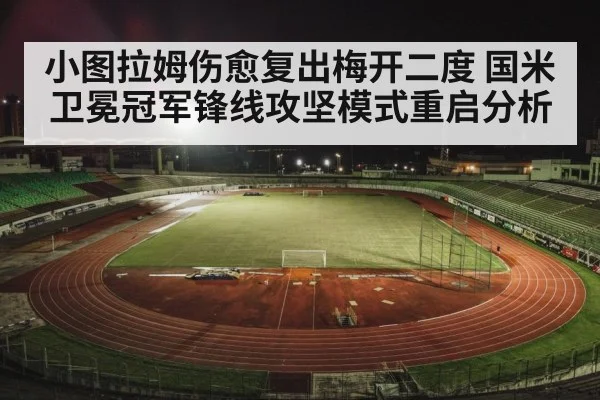 小图拉姆伤愈复出梅开二度 国米卫冕冠军锋线攻坚模式重启分析