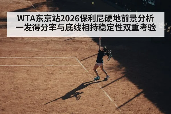 WTA东京站2026保利尼硬地前景分析 一发得分率与底线相持稳定性双重考验