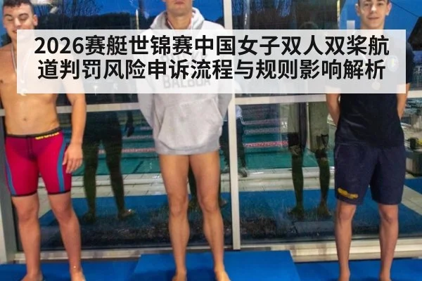 2026赛艇世锦赛中国女子双人双桨航道判罚风险申诉流程与规则影响解析