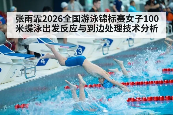 张雨霏2026全国游泳锦标赛女子100米蝶泳出发反应与到边处理技术分析