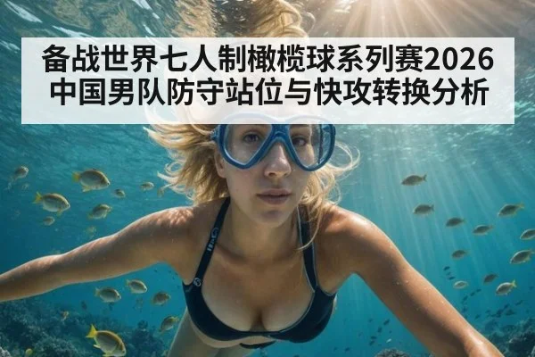 备战世界七人制橄榄球系列赛2026 中国男队防守站位与快攻转换分析