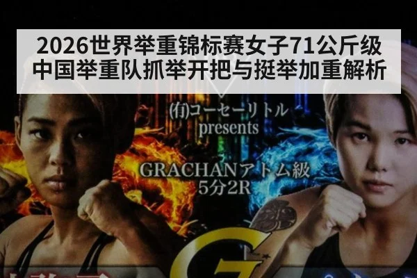2026世界举重锦标赛女子71公斤级 中国举重队抓举开把与挺举加重解析