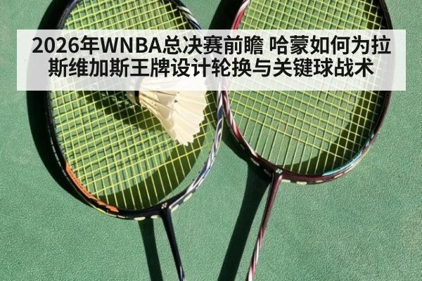 2026年WNBA总决赛前瞻 哈蒙如何为拉斯维加斯王牌设计轮换与关键球战术