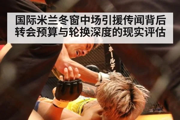 国际米兰冬窗中场引援传闻背后 转会预算与轮换深度的现实评估
