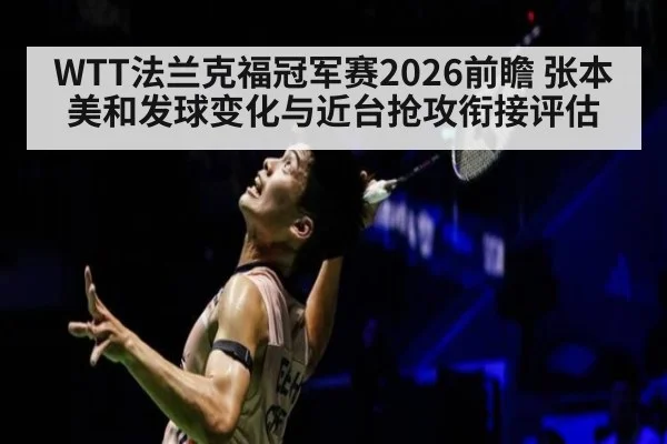 WTT法兰克福冠军赛2026前瞻 张本美和发球变化与近台抢攻衔接评估
