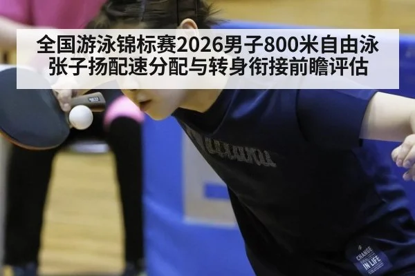 全国游泳锦标赛2026男子800米自由泳张子扬配速分配与转身衔接前瞻评估